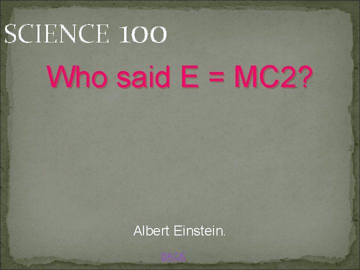 SCIENCE 100 Who said E = MC 2? Albert Einstein. BACK 