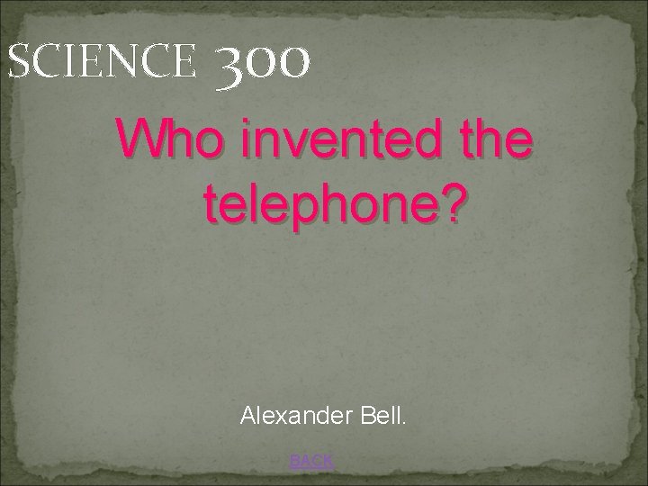 SCIENCE 300 Who invented the telephone? Alexander Bell. BACK 