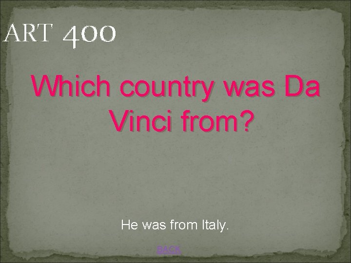 ART 400 Which country was Da Vinci from? He was from Italy. BACK 
