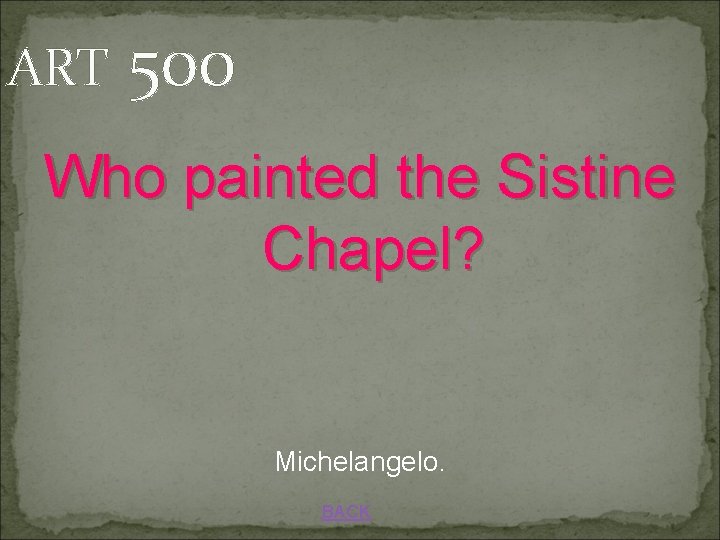 ART 500 Who painted the Sistine Chapel? Michelangelo. BACK 