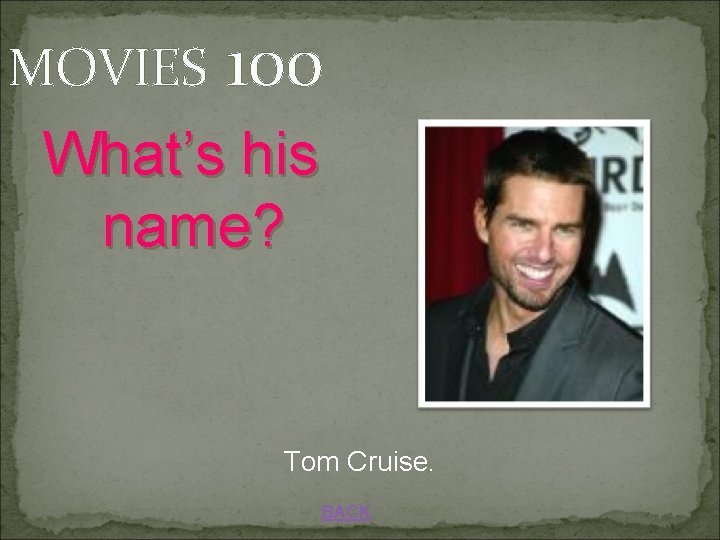 MOVIES 100 What’s his name? Tom Cruise. BACK 