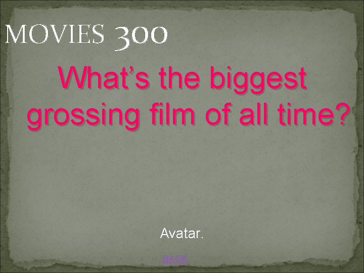 MOVIES 300 What’s the biggest grossing film of all time? Avatar. BACK 