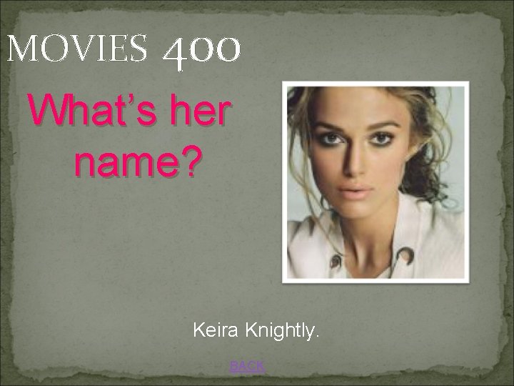 MOVIES 400 What’s her name? Keira Knightly. BACK 