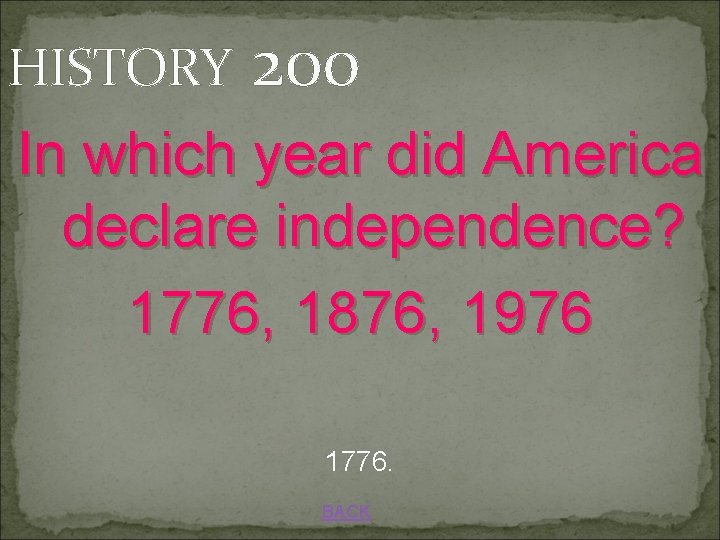HISTORY 200 In which year did America declare independence? 1776, 1876, 1976 1776. BACK