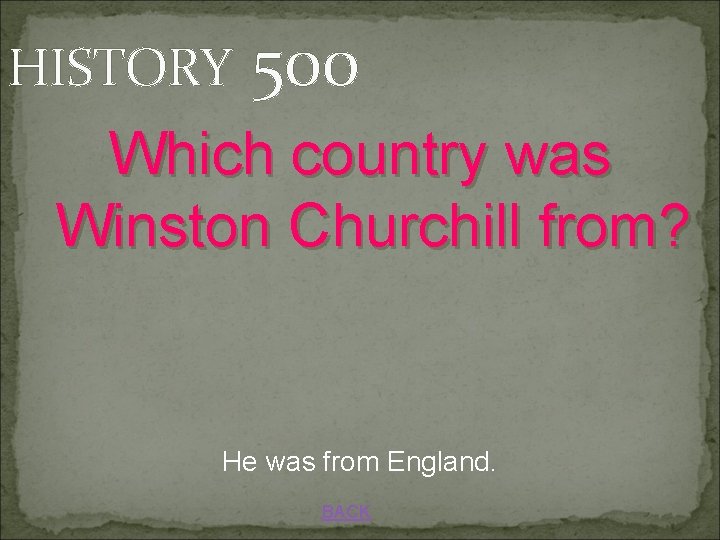 HISTORY 500 Which country was Winston Churchill from? He was from England. BACK 