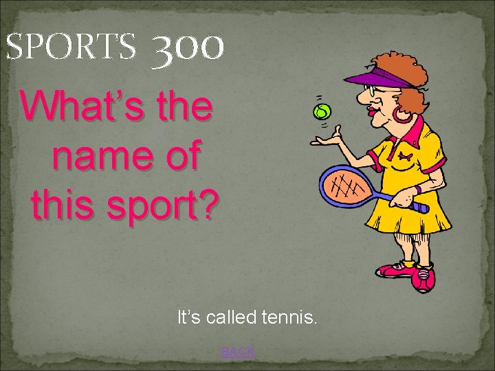 SPORTS 300 What’s the name of this sport? It’s called tennis. BACK 