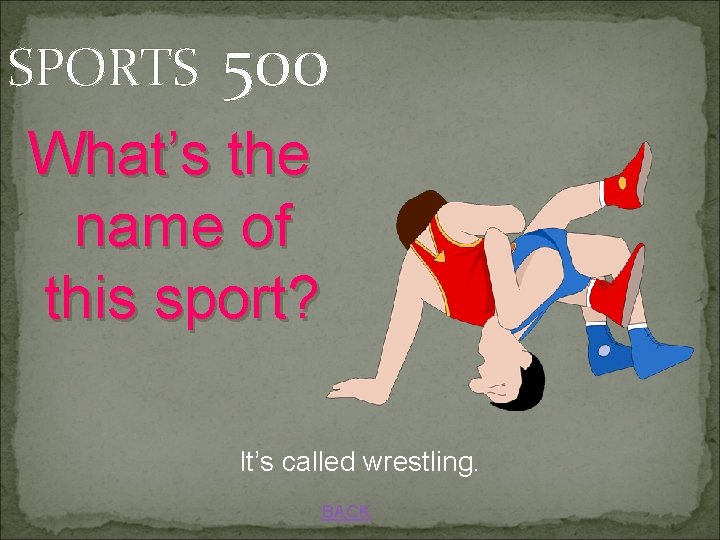 SPORTS 500 What’s the name of this sport? It’s called wrestling. BACK 