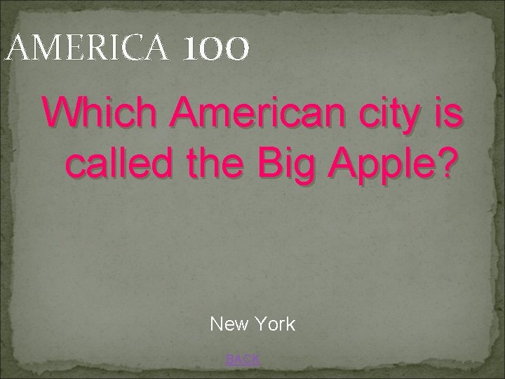 AMERICA 100 Which American city is called the Big Apple? New York BACK 