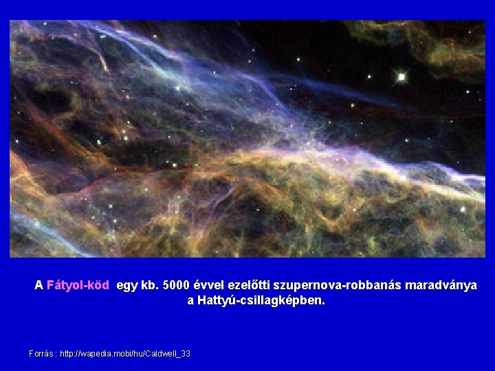 A Fátyol-köd egy kb. 5000 évvel ezelőtti szupernova-robbanás maradványa a Hattyú-csillagképben. Forrás : http: