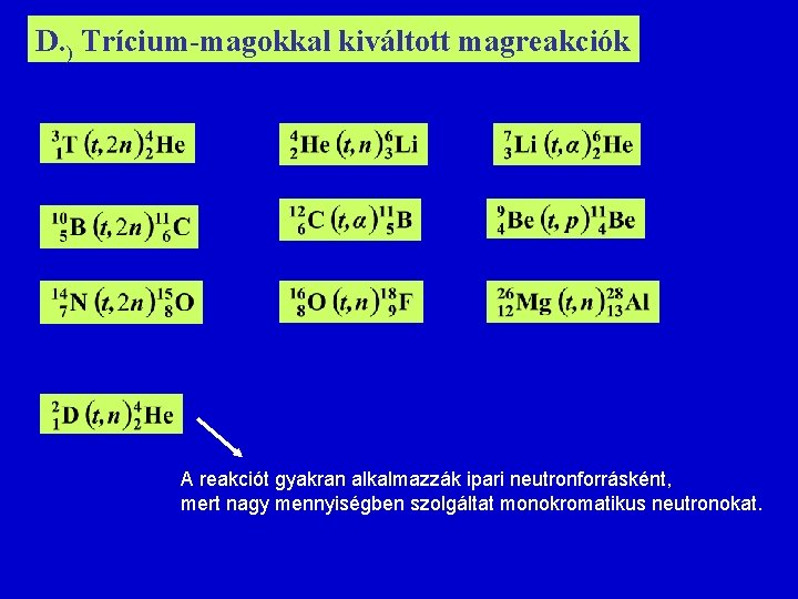 D. ) Trícium-magokkal kiváltott magreakciók A reakciót gyakran alkalmazzák ipari neutronforrásként, mert nagy mennyiségben