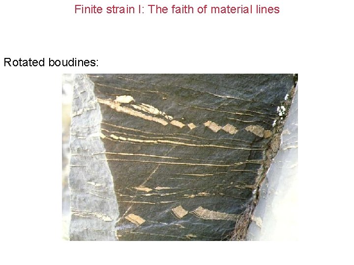 Finite strain I: The faith of material lines Rotated boudines: 