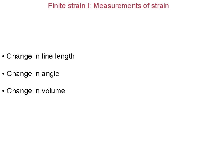 Finite strain I: Measurements of strain • Change in line length • Change in