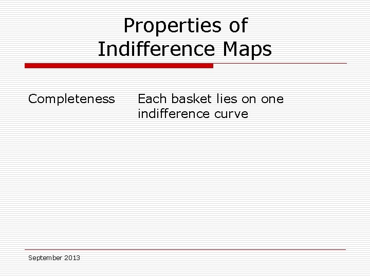 Properties of Indifference Maps Completeness September 2013 Each basket lies on one indifference curve