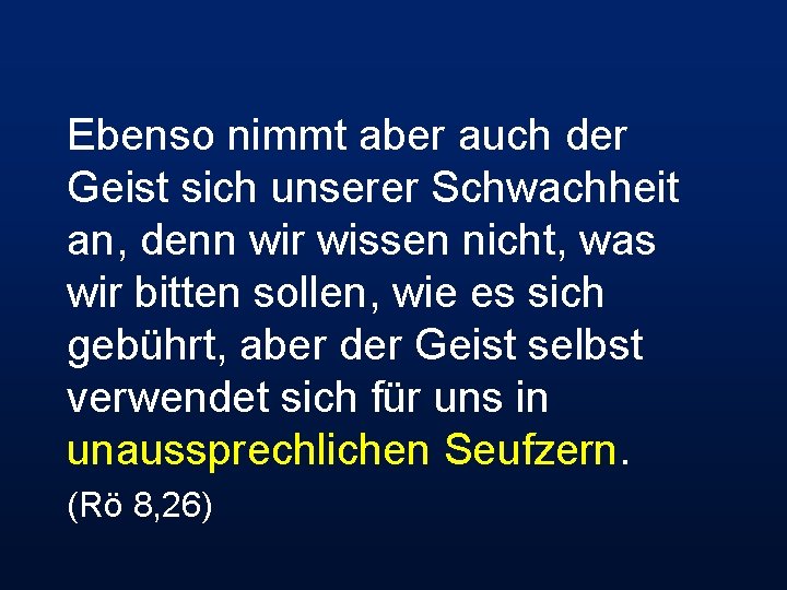 Ebenso nimmt aber auch der Geist sich unserer Schwachheit an, denn wir wissen nicht,