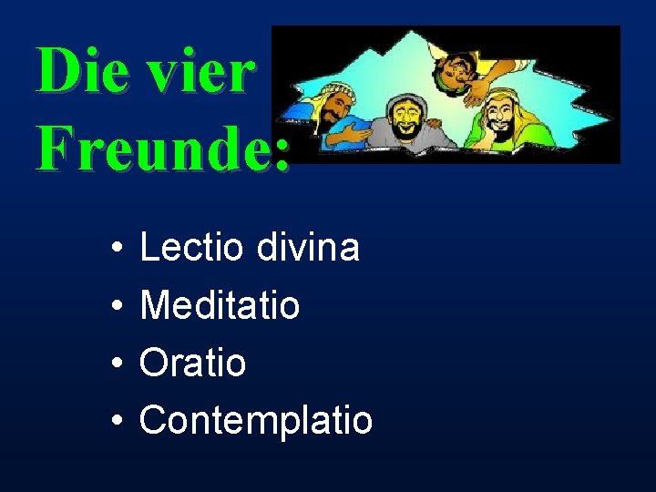 Die vier Freunde: • • Lectio divina Meditatio Oratio Contemplatio 