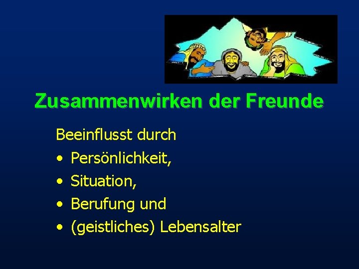 Zusammenwirken der Freunde Beeinflusst durch • Persönlichkeit, • Situation, • Berufung und • (geistliches)