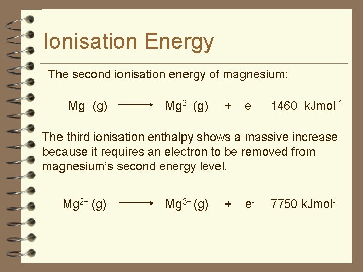 Ionisation Energy The second ionisation energy of magnesium: Mg+ (g) Mg 2+ (g) +