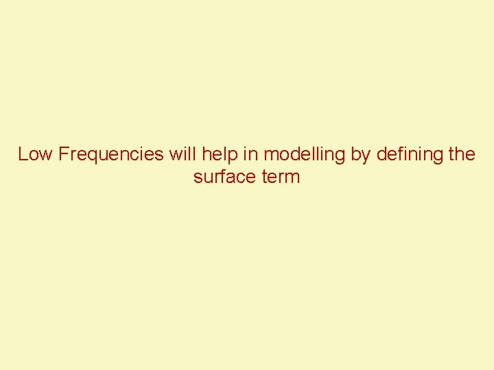 Low Frequencies will help in modelling by defining the surface term 