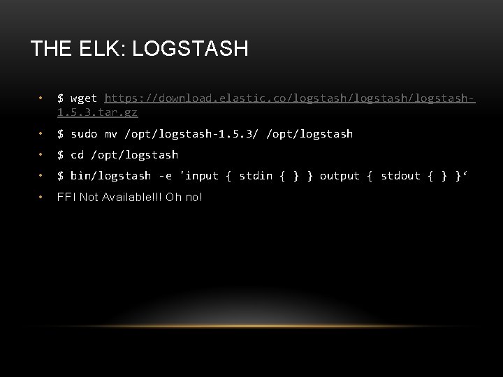 THE ELK: LOGSTASH • $ wget https: //download. elastic. co/logstash/logstash 1. 5. 3. tar.