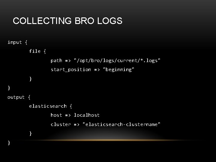 COLLECTING BRO LOGS input { file { path => "/opt/bro/logs/current/*. logs" start_position => "beginning"