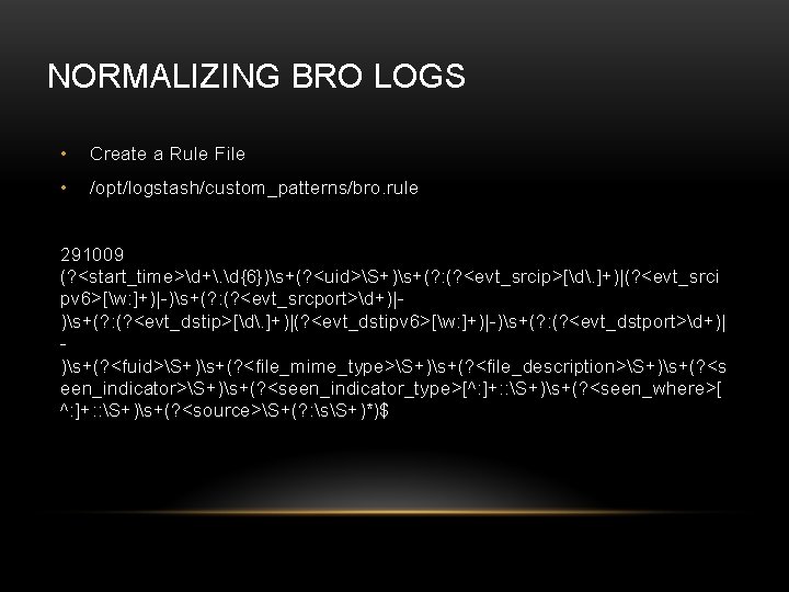 NORMALIZING BRO LOGS • Create a Rule File • /opt/logstash/custom_patterns/bro. rule 291009 (? <start_time>d+.