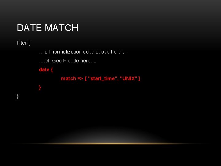 DATE MATCH filter {. . all normalization code above here…. . …all Geo. IP