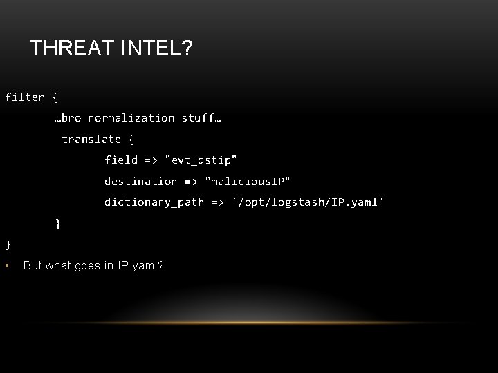 THREAT INTEL? filter { …bro normalization stuff… translate { field => "evt_dstip" destination =>