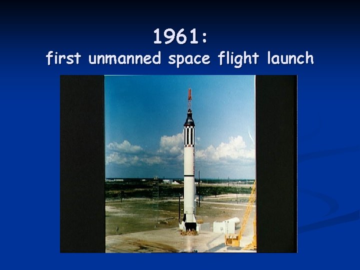 1961: first unmanned space flight launch 