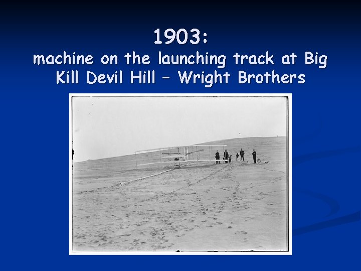 1903: machine on the launching track at Big Kill Devil Hill – Wright Brothers
