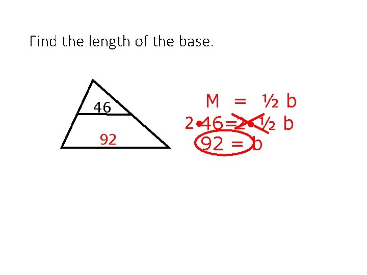 Find the length of the base. 46 92 M = ½b 2 • 46=2