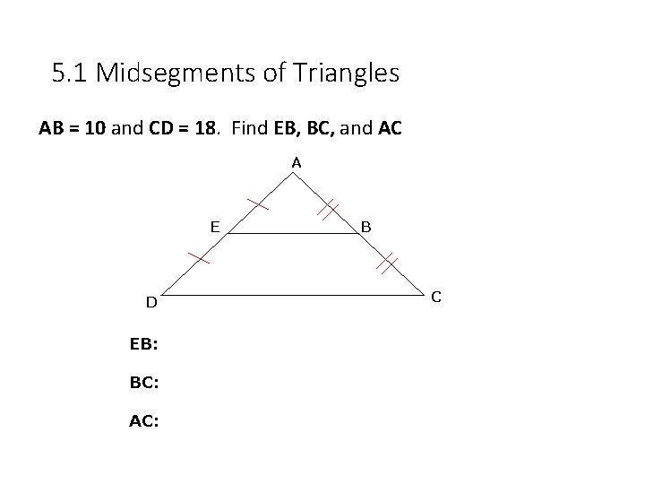 5. 1 Midsegments of Triangles AB = 10 and CD = 18. Find EB,