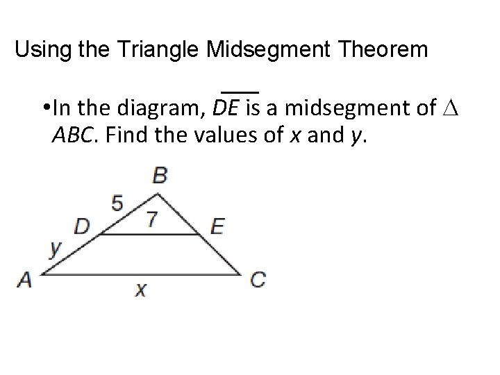 Using the Triangle Midsegment Theorem • In the diagram, DE is a midsegment of