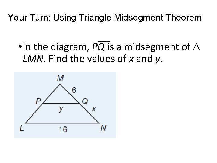 Your Turn: Using Triangle Midsegment Theorem • In the diagram, PQ is a midsegment