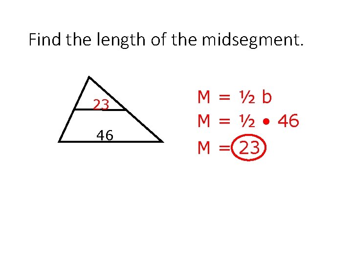 Find the length of the midsegment. 23 46 M=½b M = ½ • 46