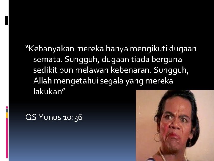 “Kebanyakan mereka hanya mengikuti dugaan semata. Sungguh, dugaan tiada berguna sedikit pun melawan kebenaran.