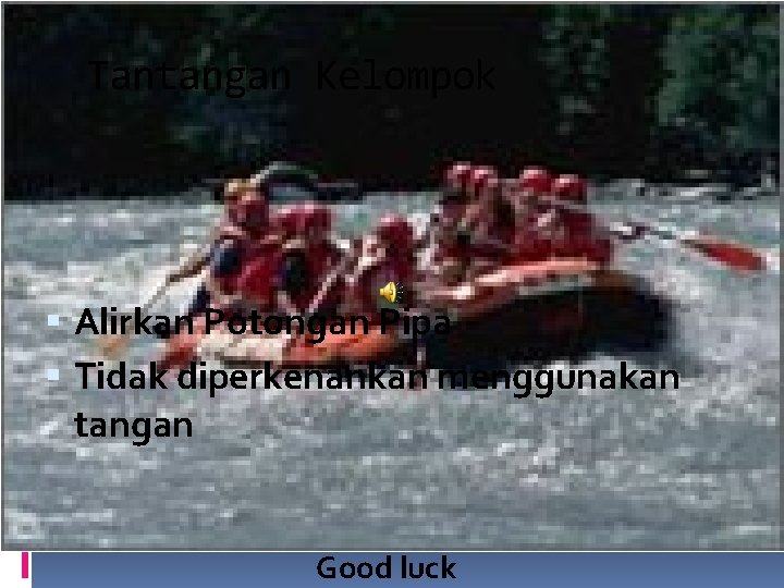 Tantangan Kelompok Alirkan Potongan Pipa Tidak diperkenankan menggunakan tangan Good luck 