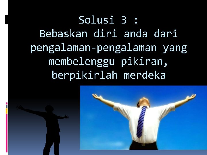 Solusi 3 : Bebaskan diri anda dari pengalaman-pengalaman yang membelenggu pikiran, berpikirlah merdeka 