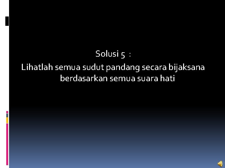 Solusi 5 : Lihatlah semua sudut pandang secara bijaksana berdasarkan semua suara hati 