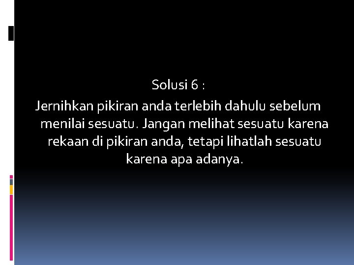 Solusi 6 : Jernihkan pikiran anda terlebih dahulu sebelum menilai sesuatu. Jangan melihat sesuatu