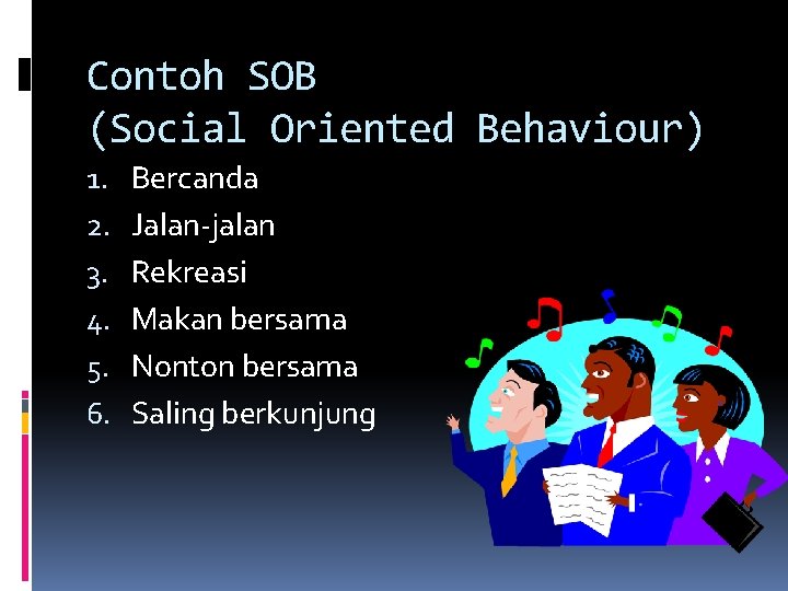 Contoh SOB (Social Oriented Behaviour) 1. 2. 3. 4. 5. 6. Bercanda Jalan-jalan Rekreasi