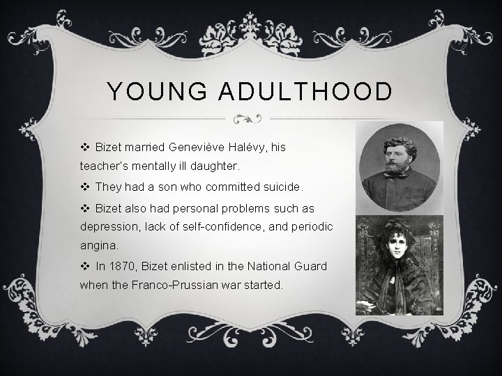 YOUNG ADULTHOOD v Bizet married Geneviève Halévy, his teacher’s mentally ill daughter. v They