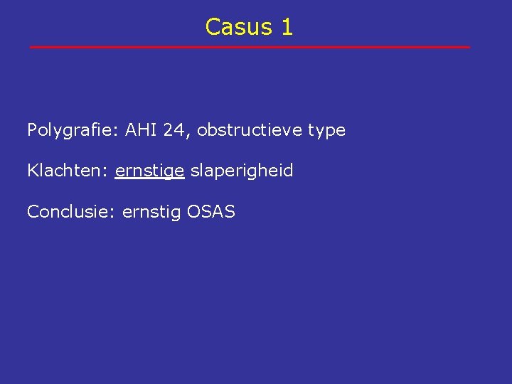 Casus 1 Polygrafie: AHI 24, obstructieve type Klachten: ernstige slaperigheid Conclusie: ernstig OSAS 