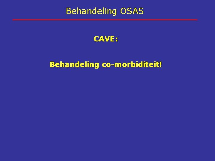 Behandeling OSAS CAVE: Behandeling co-morbiditeit! 