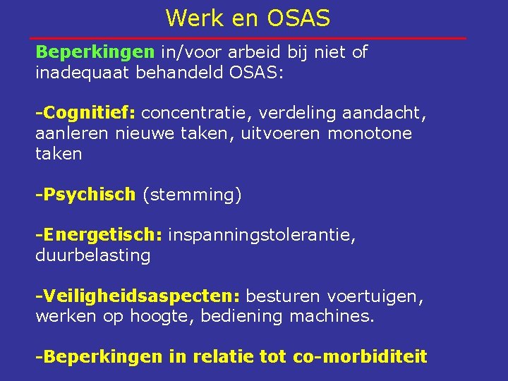 Werk en OSAS Beperkingen in/voor arbeid bij niet of inadequaat behandeld OSAS: -Cognitief: concentratie,