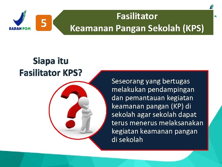 5 Fasilitator Keamanan Pangan Sekolah (KPS) Siapa itu Fasilitator KPS? Seseorang yang bertugas melakukan