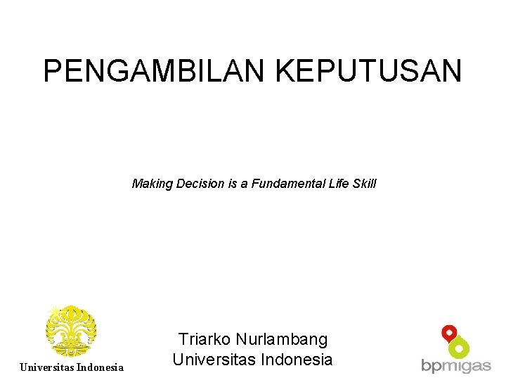 PENGAMBILAN KEPUTUSAN Making Decision is a Fundamental Life Skill Universitas Indonesia Triarko Nurlambang Universitas