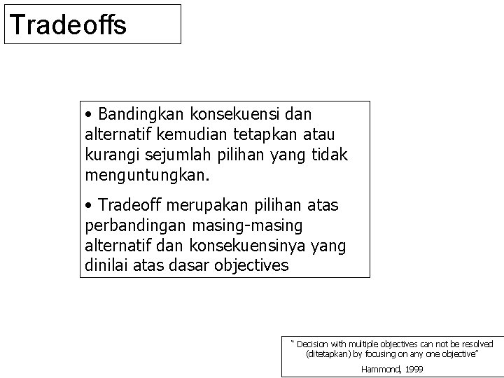 Tradeoffs • Bandingkan konsekuensi dan alternatif kemudian tetapkan atau kurangi sejumlah pilihan yang tidak