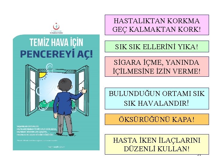 HASTALIKTAN KORKMA GEÇ KALMAKTAN KORK! SIK ELLERİNİ YIKA! SİGARA İÇME, YANINDA İÇİLMESİNE İZİN VERME!