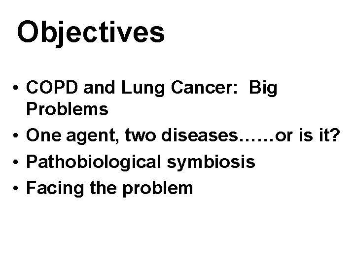 Objectives • COPD and Lung Cancer: Big Problems • One agent, two diseases……or is