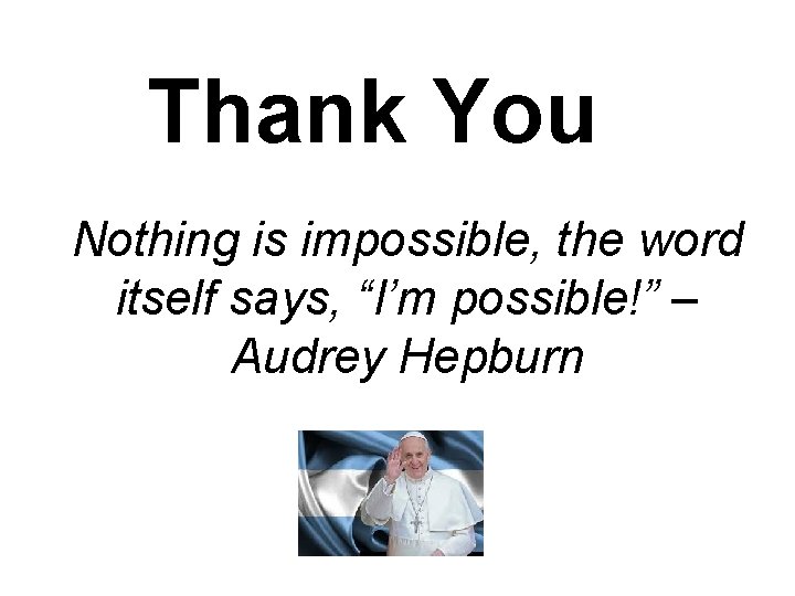Thank You Nothing is impossible, the word itself says, “I’m possible!” – Audrey Hepburn